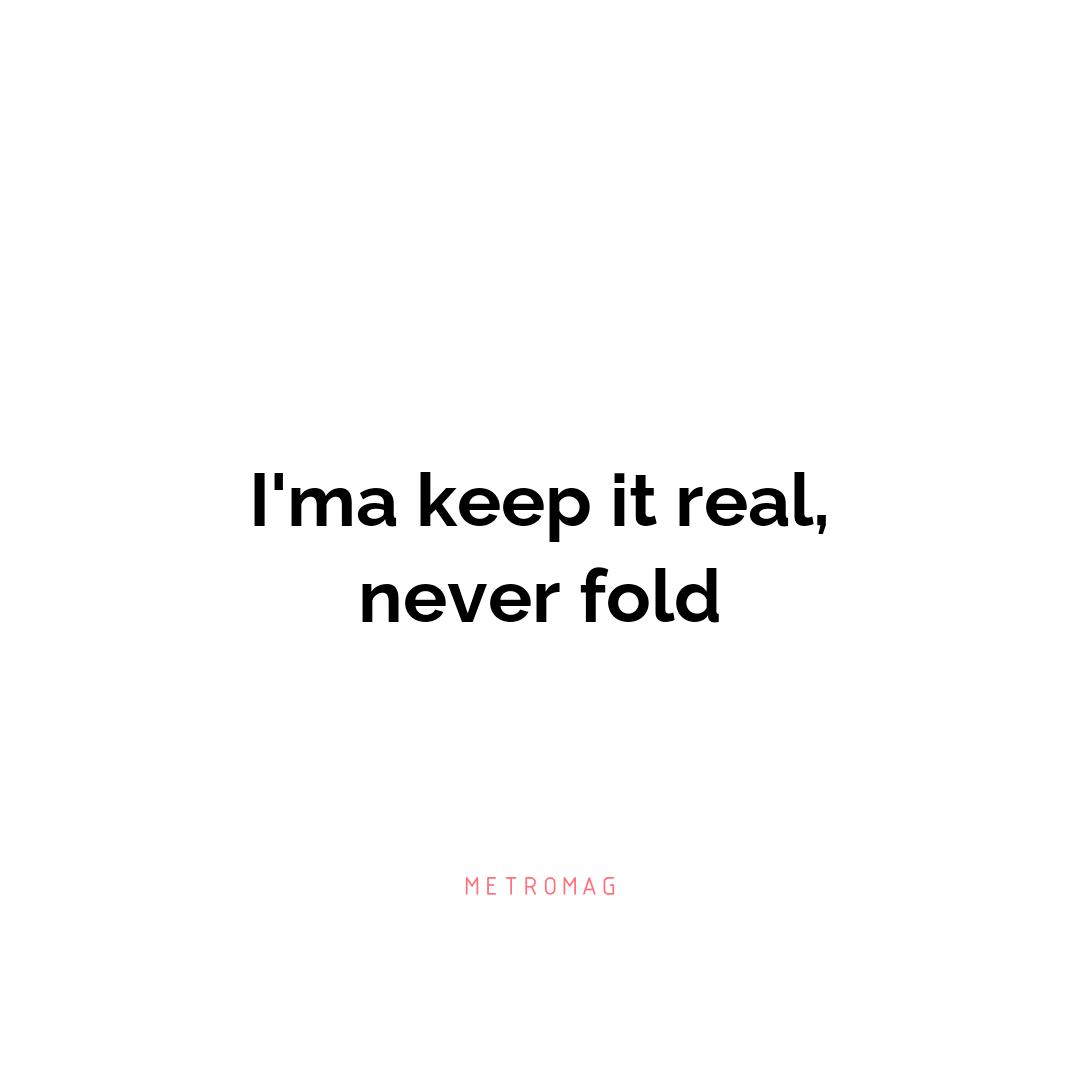 I'ma keep it real, never fold