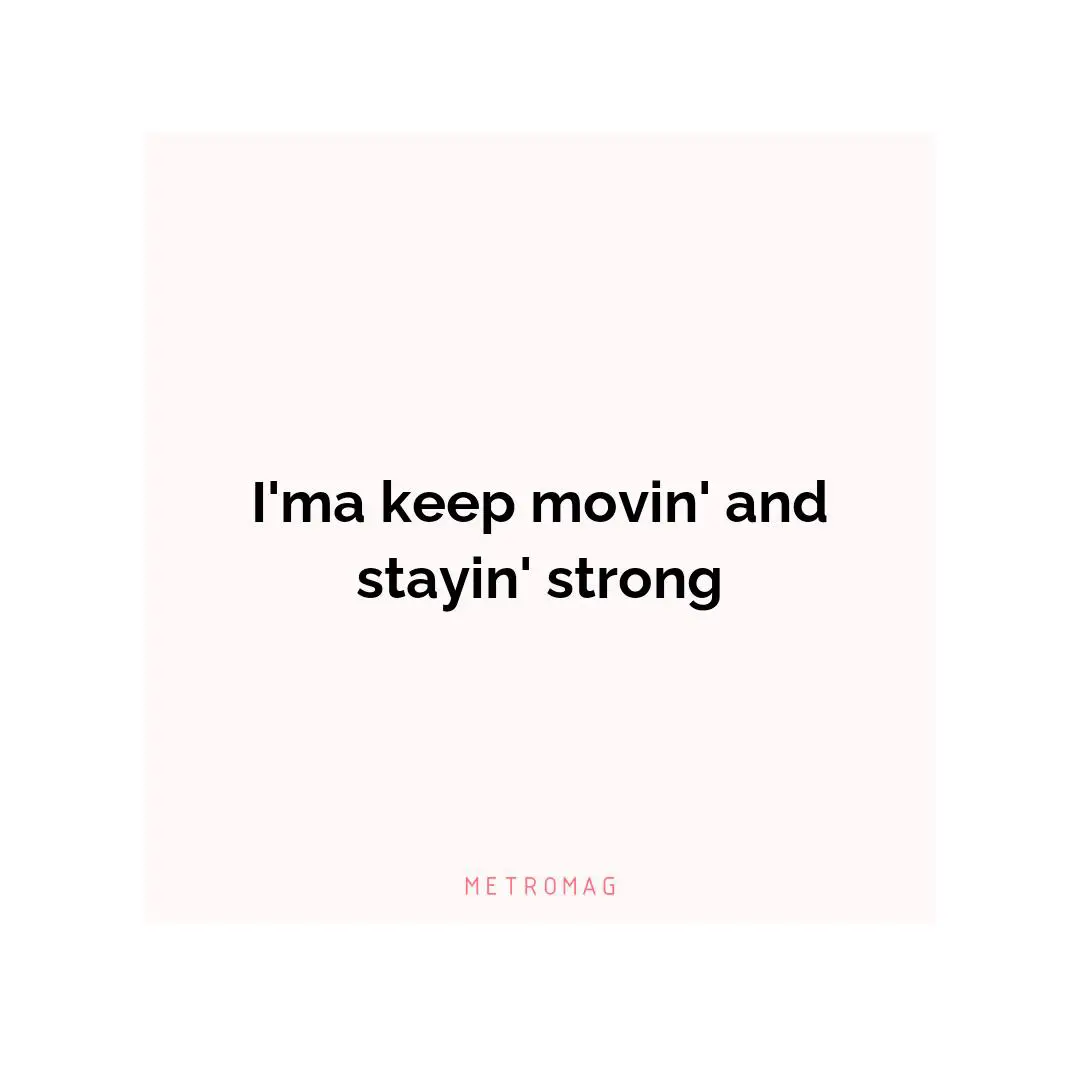 I'ma keep movin' and stayin' strong