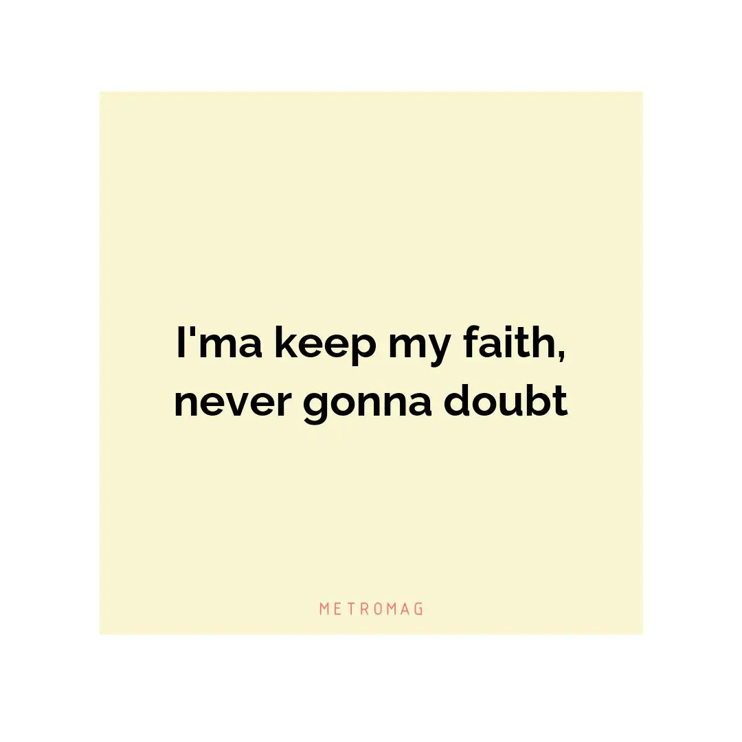I'ma keep my faith, never gonna doubt