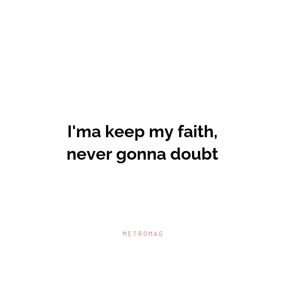 I'ma keep my faith, never gonna doubt