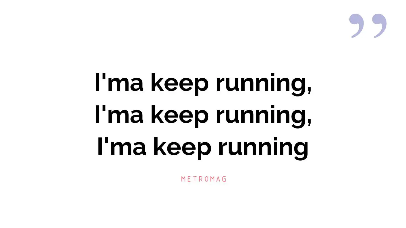 I'ma keep running, I'ma keep running, I'ma keep running