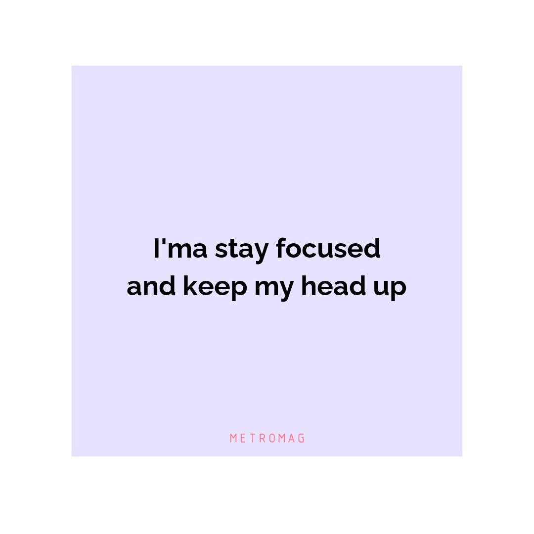 I'ma stay focused and keep my head up