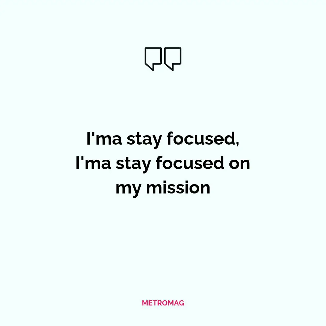 I'ma stay focused, I'ma stay focused on my mission