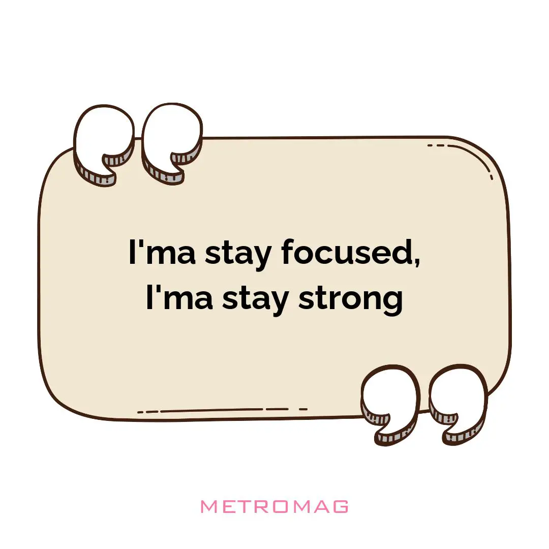 I'ma stay focused, I'ma stay strong