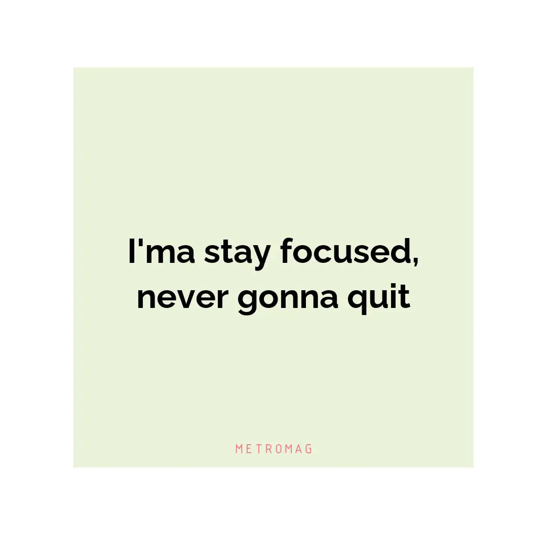 I'ma stay focused, never gonna quit