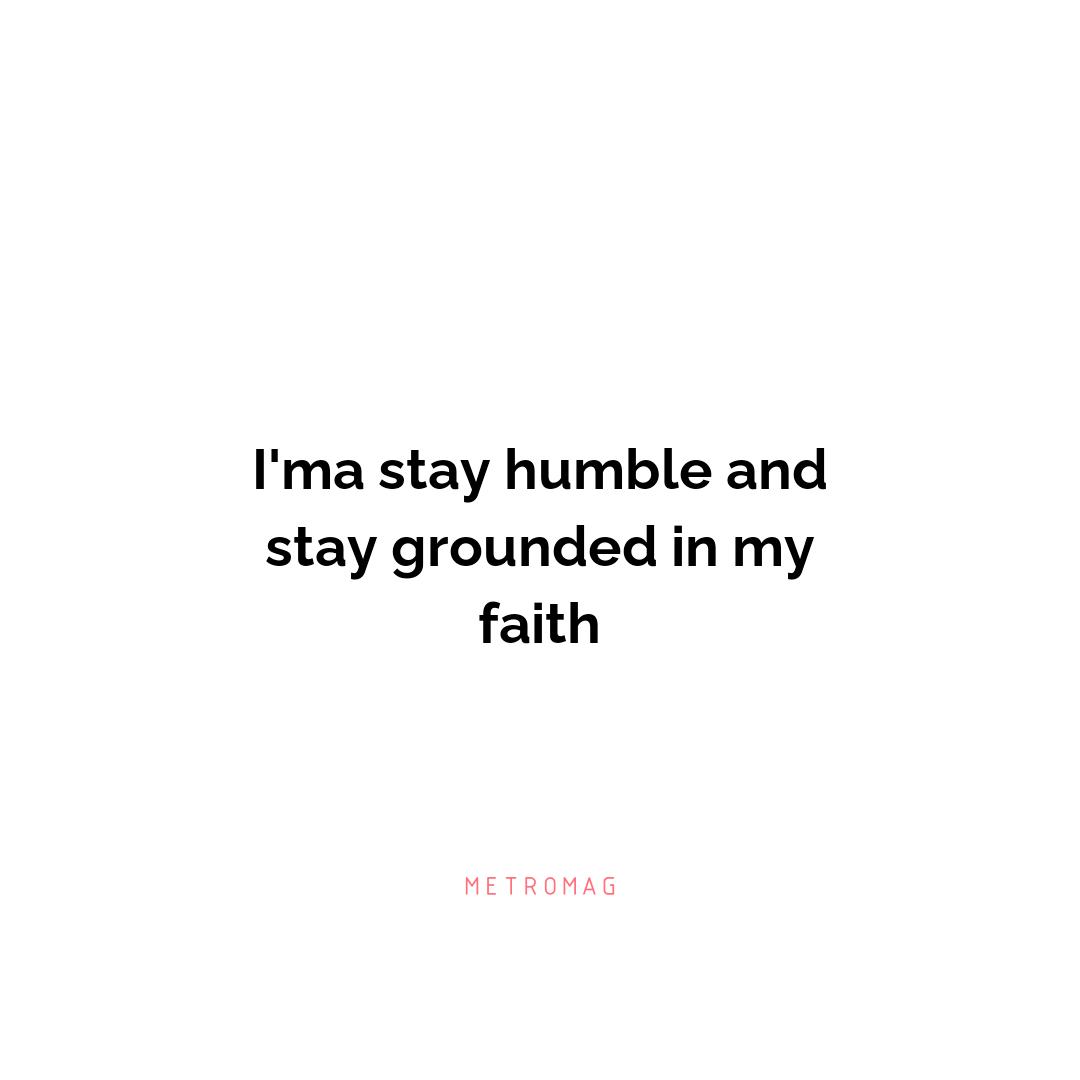 I'ma stay humble and stay grounded in my faith
