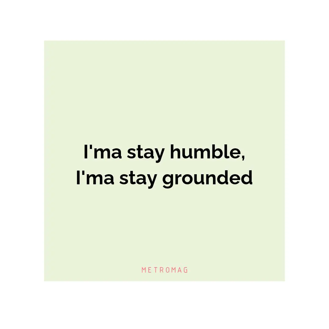 I'ma stay humble, I'ma stay grounded