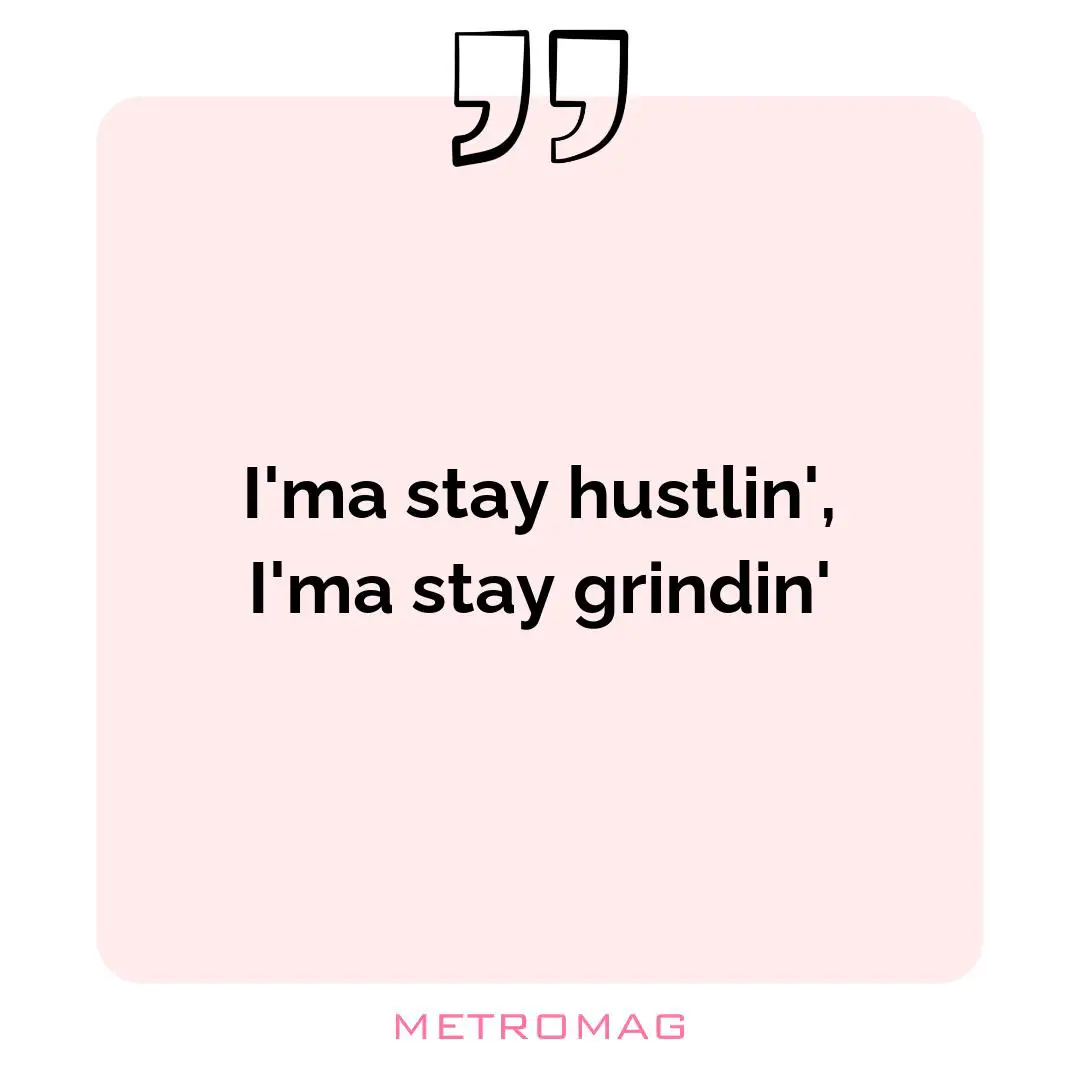 I'ma stay hustlin', I'ma stay grindin'