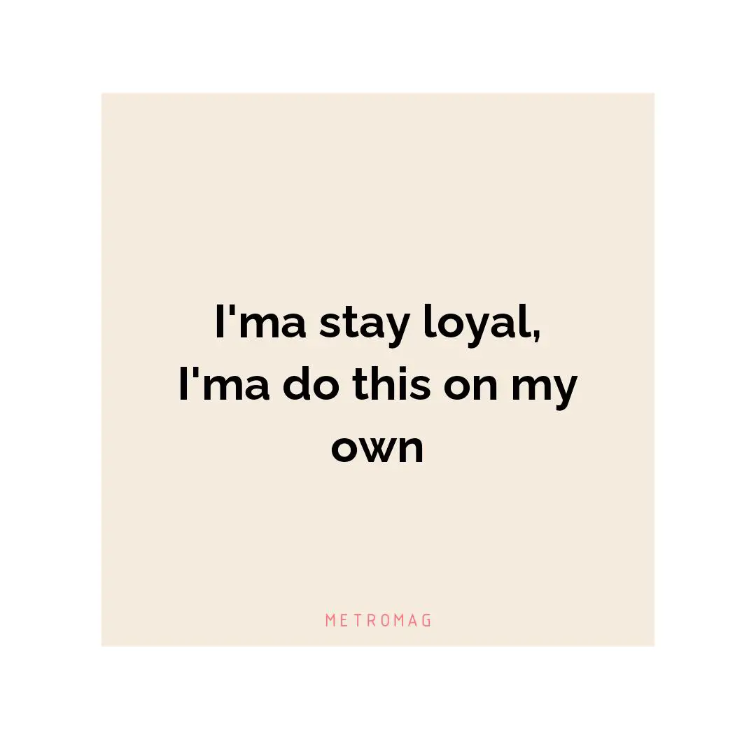 I'ma stay loyal, I'ma do this on my own