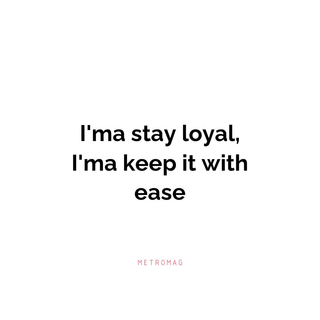 I'ma stay loyal, I'ma keep it with ease