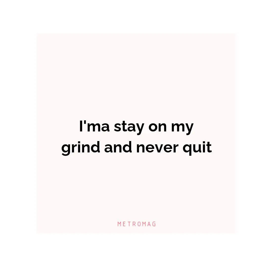 I'ma stay on my grind and never quit