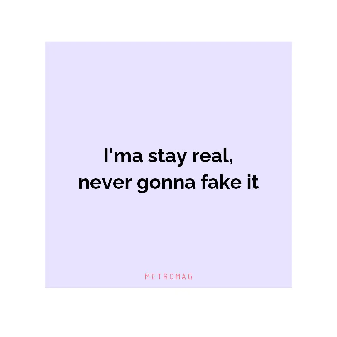 I'ma stay real, never gonna fake it