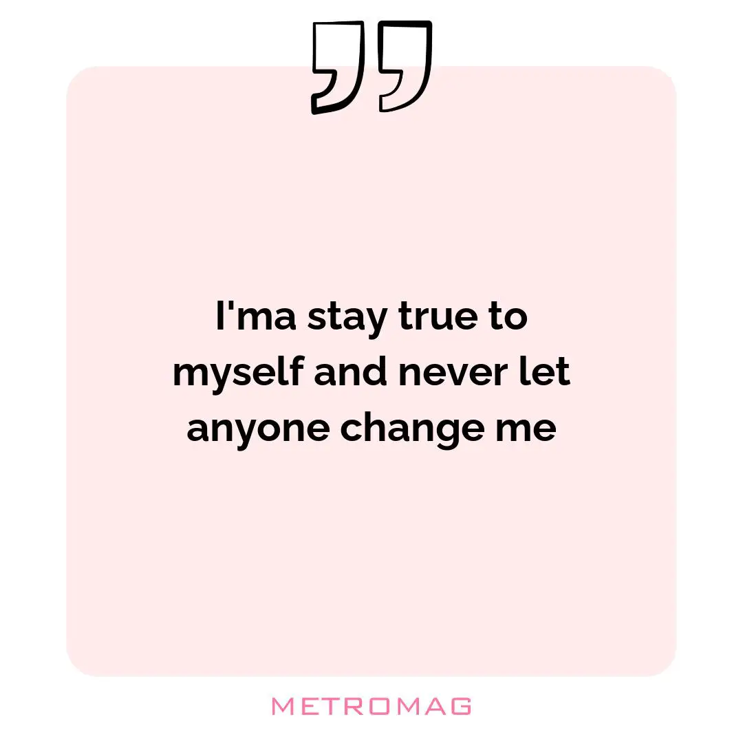 I'ma stay true to myself and never let anyone change me