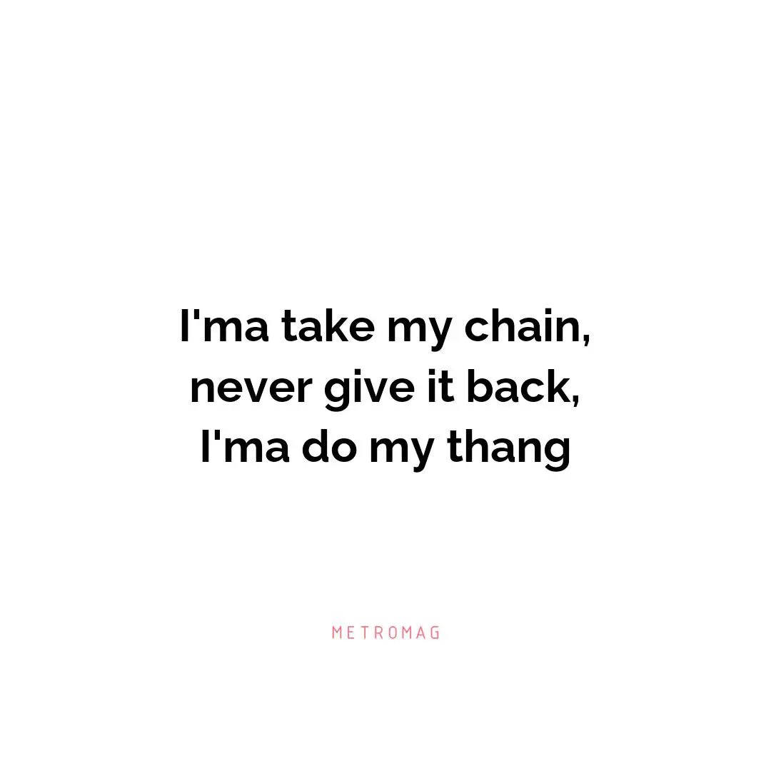 I'ma take my chain, never give it back, I'ma do my thang
