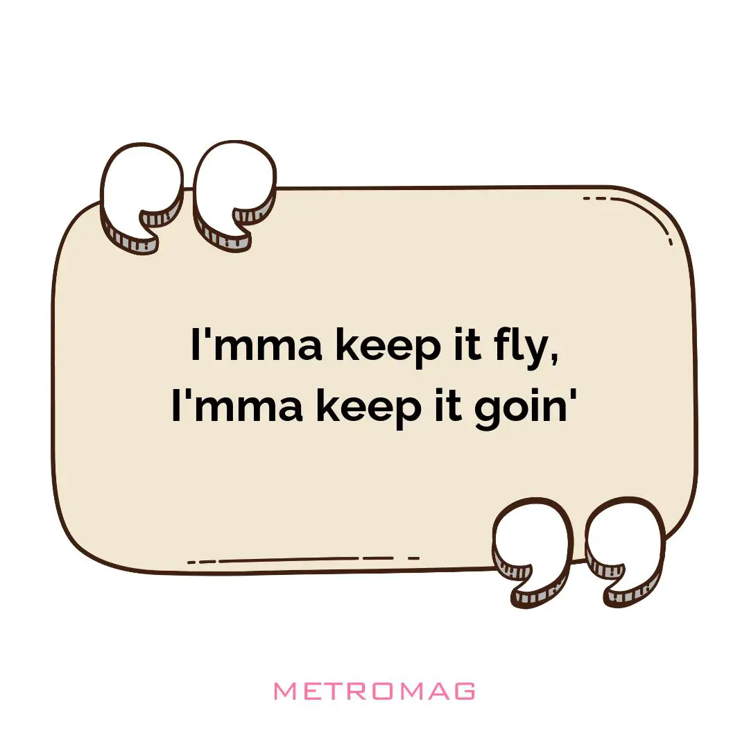 I'mma keep it fly, I'mma keep it goin'