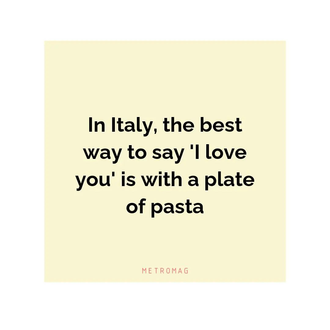 In Italy, the best way to say 'I love you' is with a plate of pasta