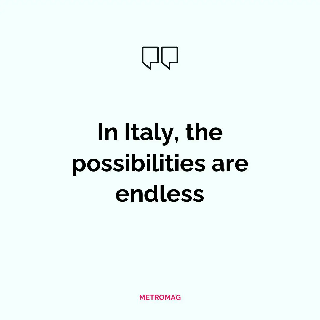 In Italy, the possibilities are endless