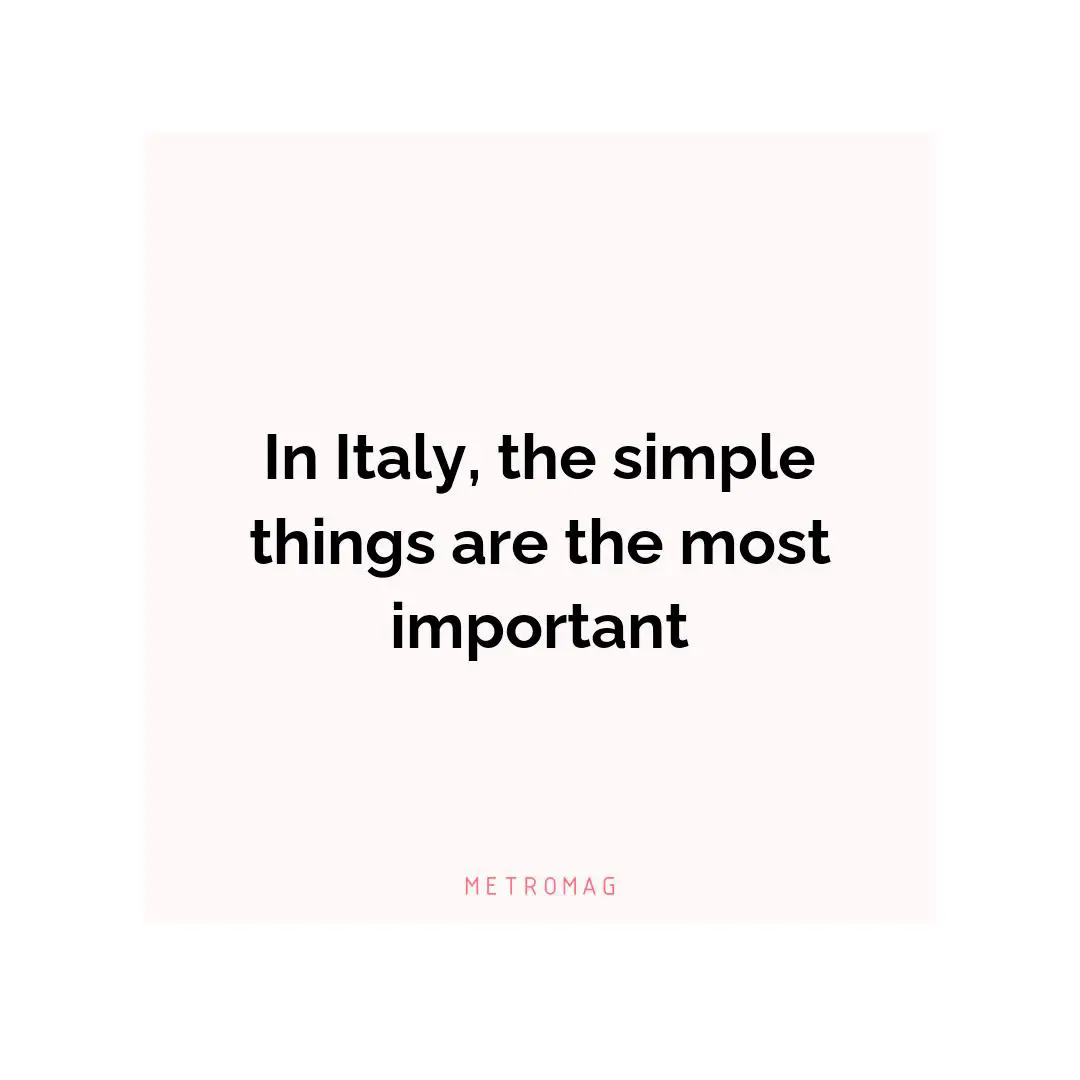 In Italy, the simple things are the most important