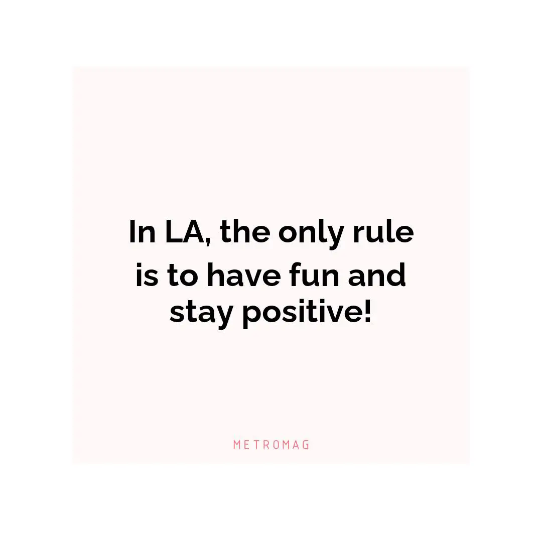In LA, the only rule is to have fun and stay positive!