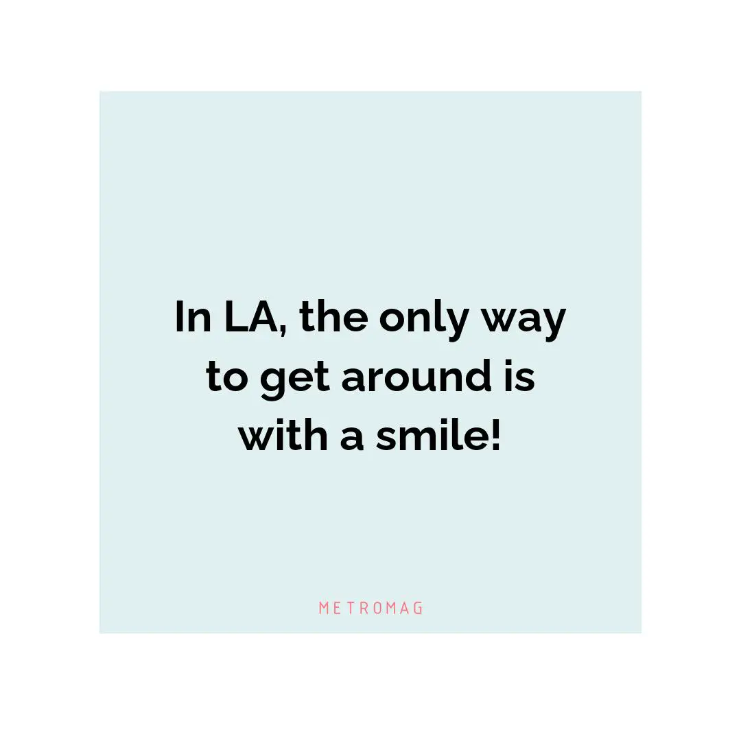In LA, the only way to get around is with a smile!