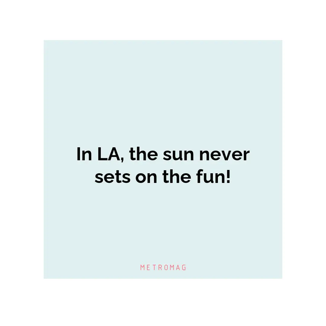 In LA, the sun never sets on the fun!