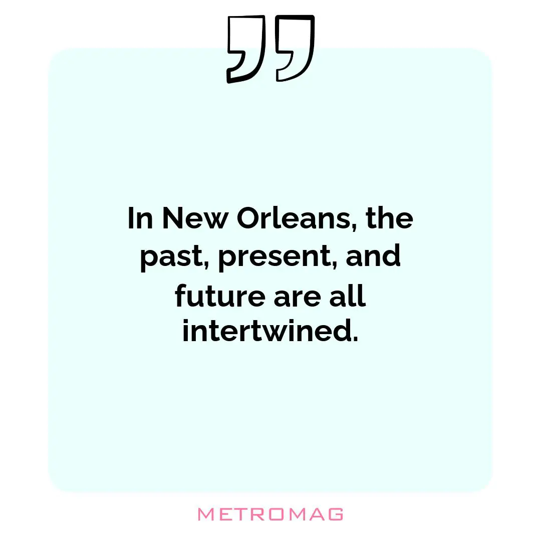 In New Orleans, the past, present, and future are all intertwined.