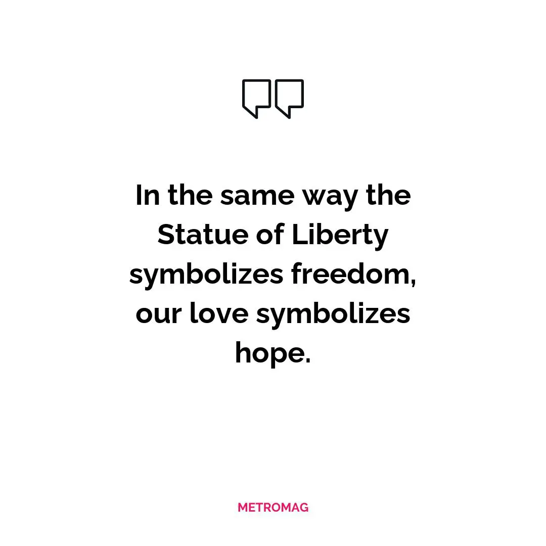 In the same way the Statue of Liberty symbolizes freedom, our love symbolizes hope.