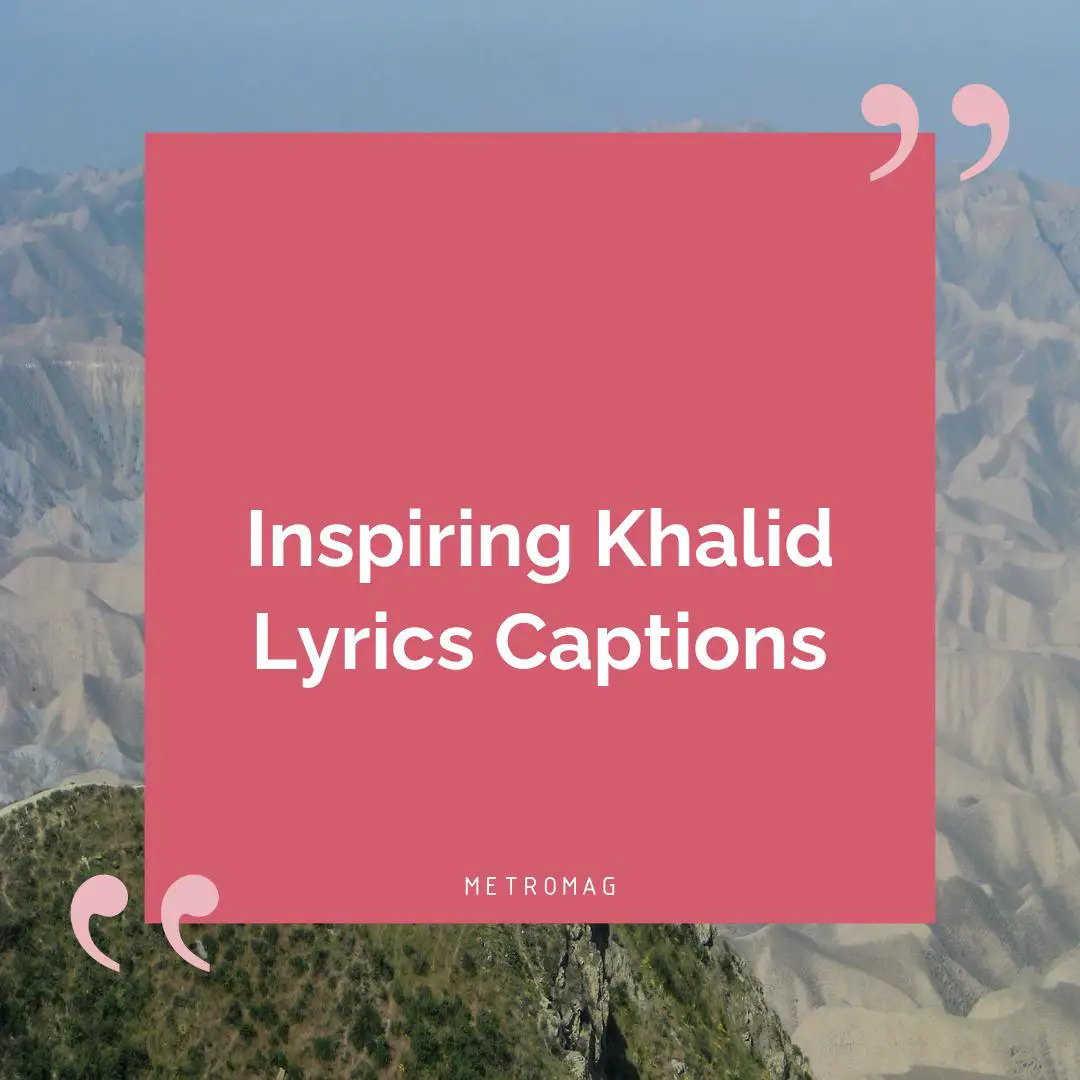 Inspiring Khalid Lyrics Captions