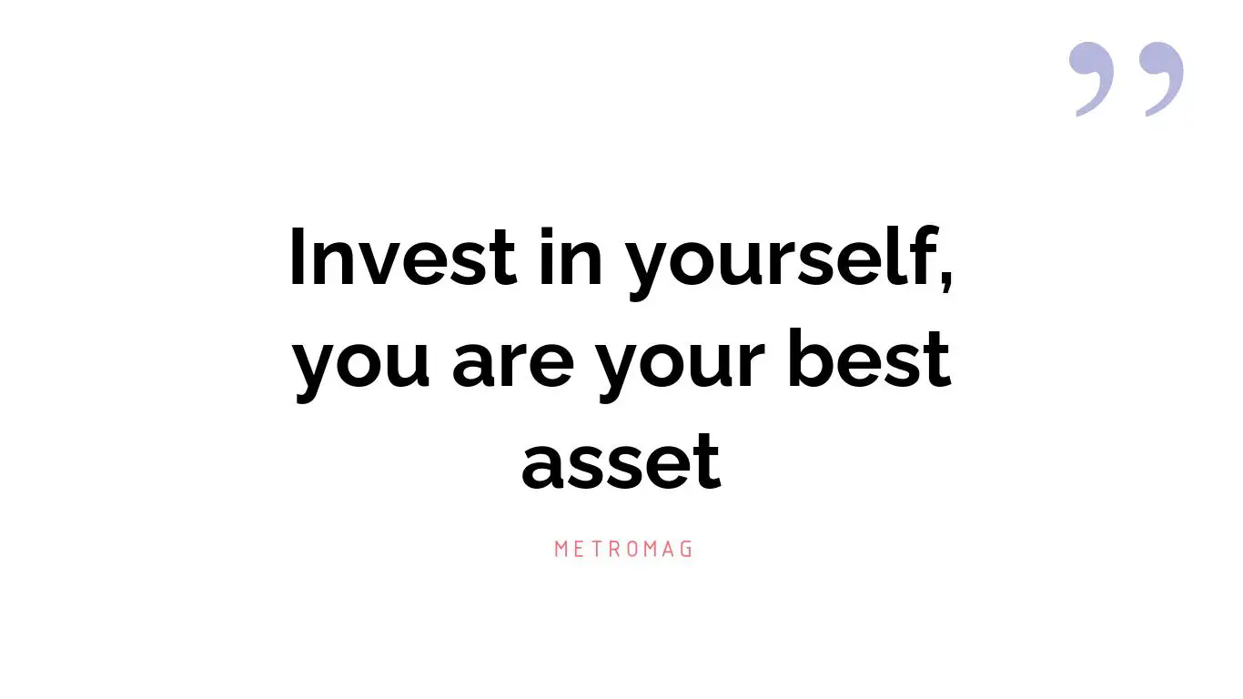 Invest in yourself, you are your best asset