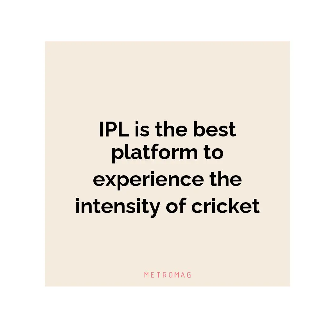 IPL is the best platform to experience the intensity of cricket