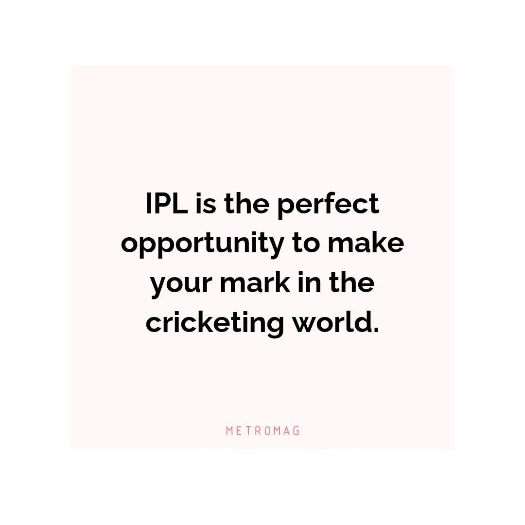 IPL is the perfect opportunity to make your mark in the cricketing world.