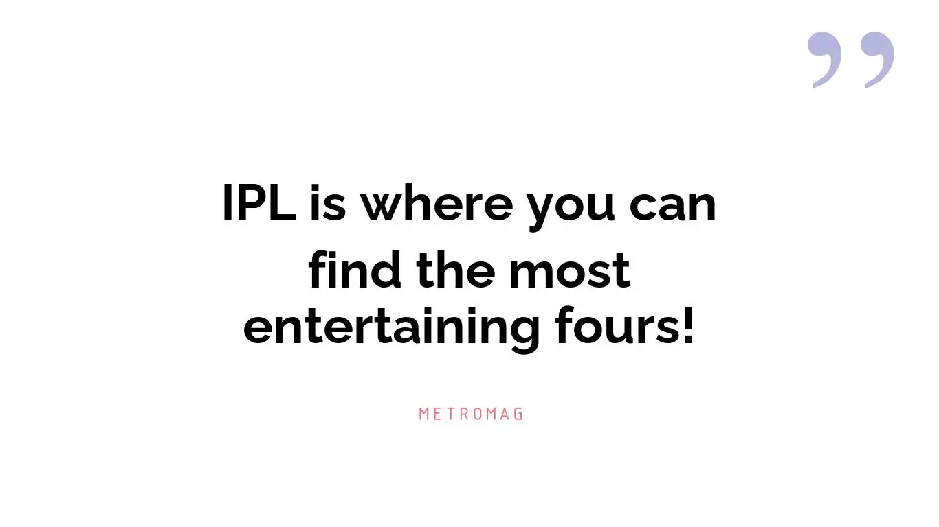 IPL is where you can find the most entertaining fours!
