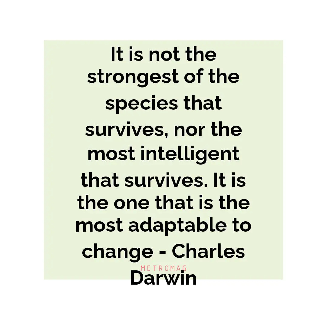 It is not the strongest of the species that survives, nor the most intelligent that survives. It is the one that is the most adaptable to change - Charles Darwin