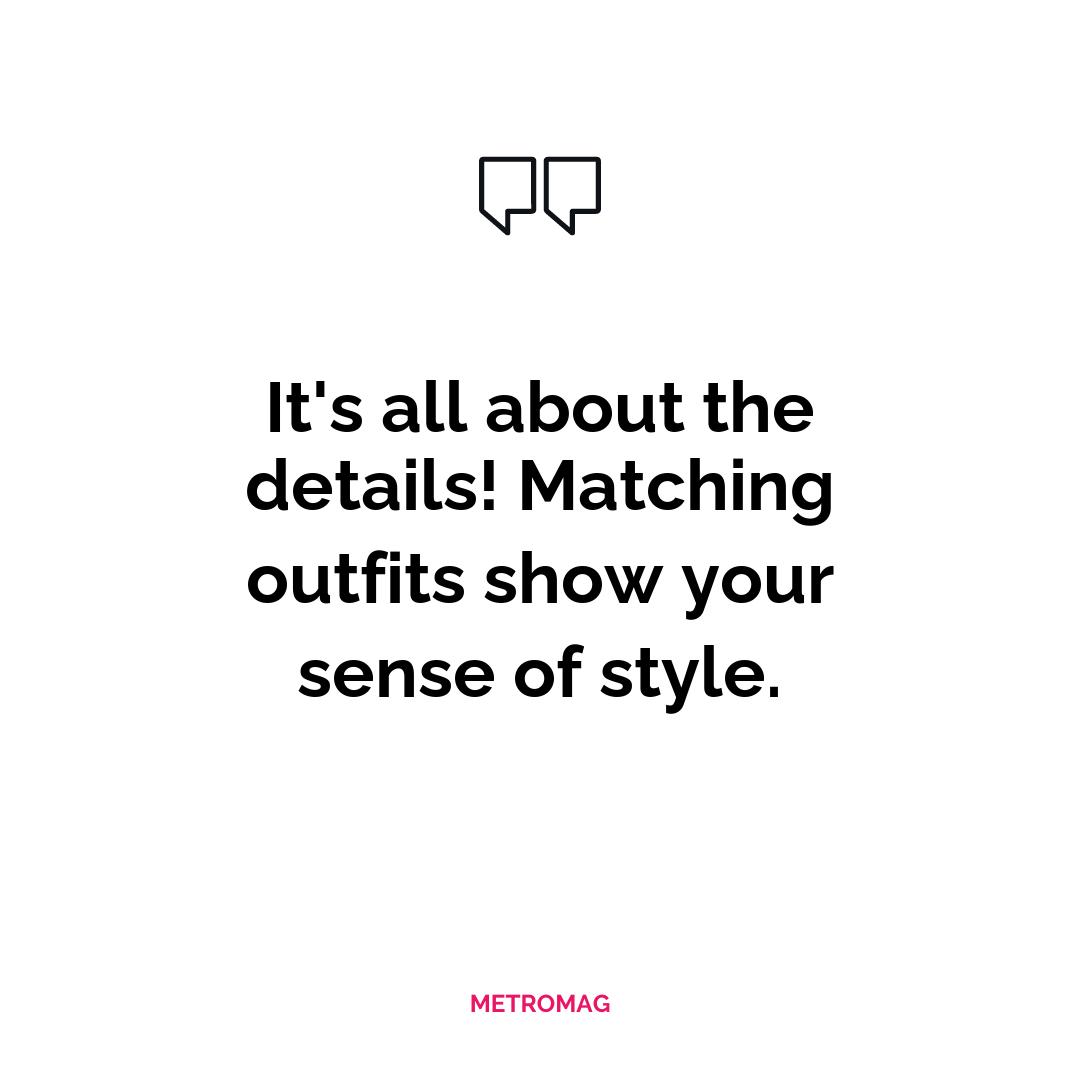It's all about the details! Matching outfits show your sense of style.