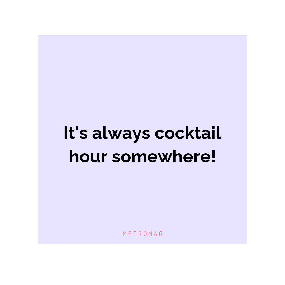 It's always cocktail hour somewhere!