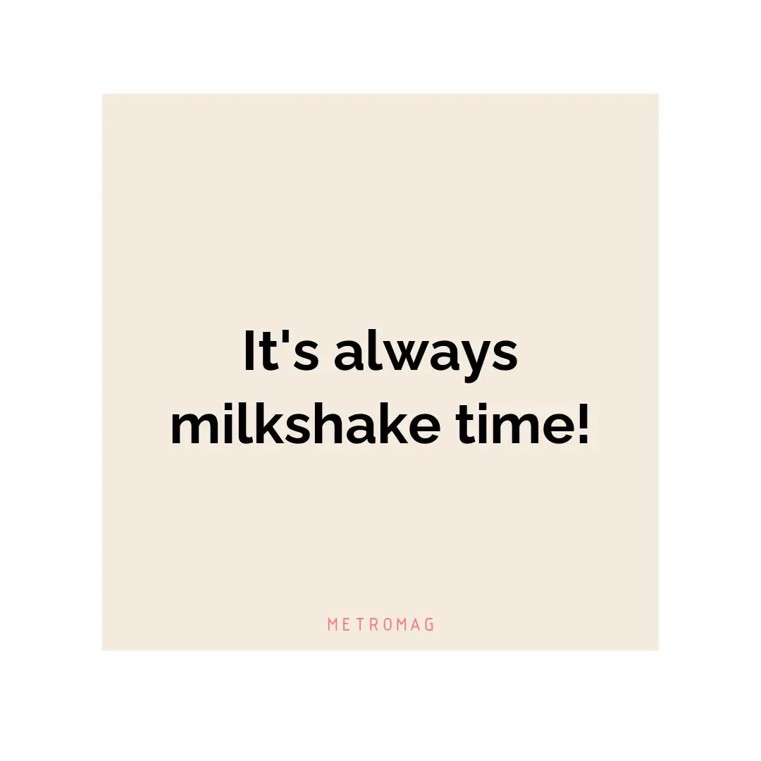 It's always milkshake time!