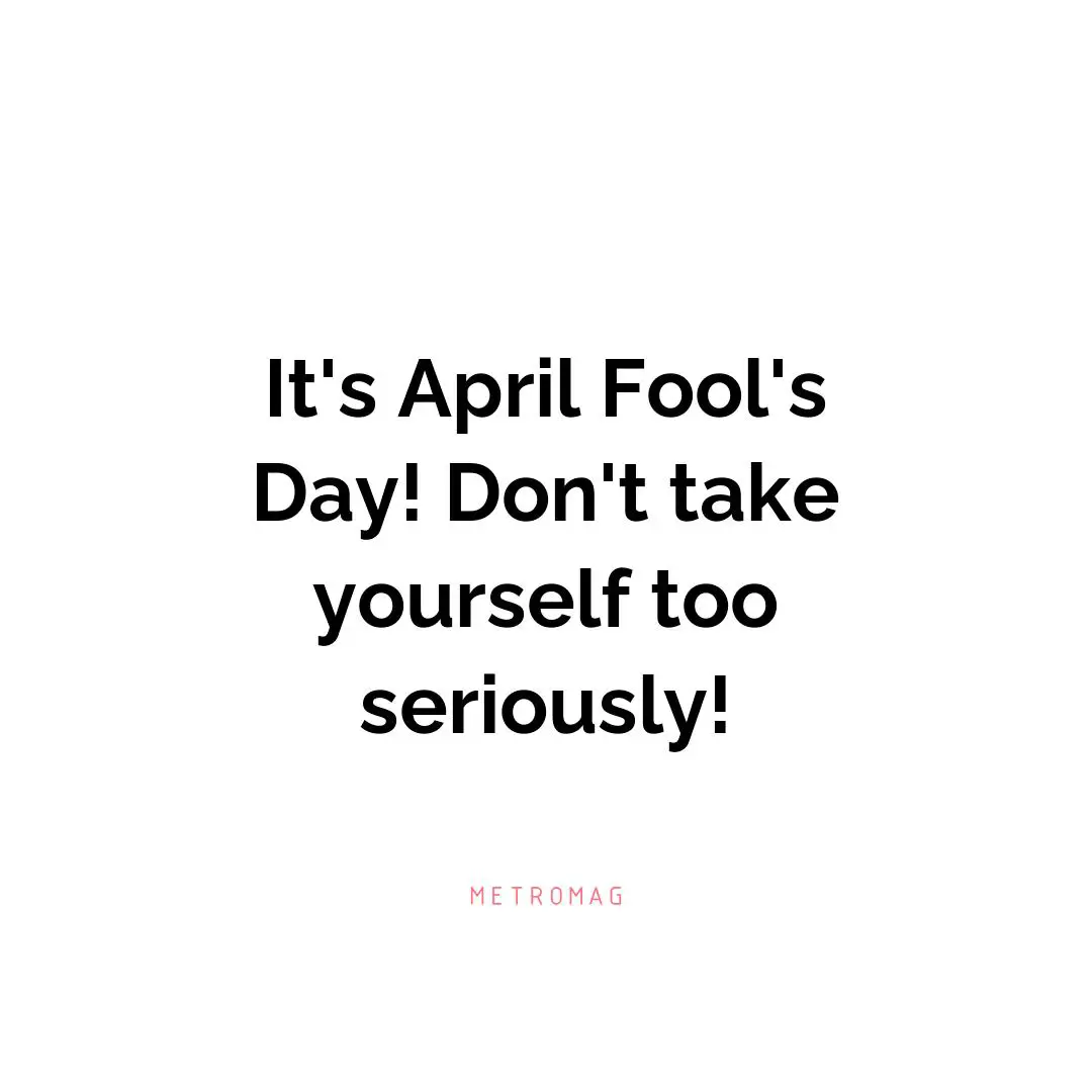 It's April Fool's Day! Don't take yourself too seriously!