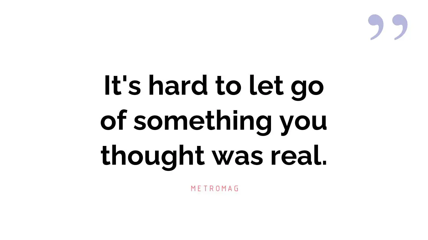 It's hard to let go of something you thought was real.