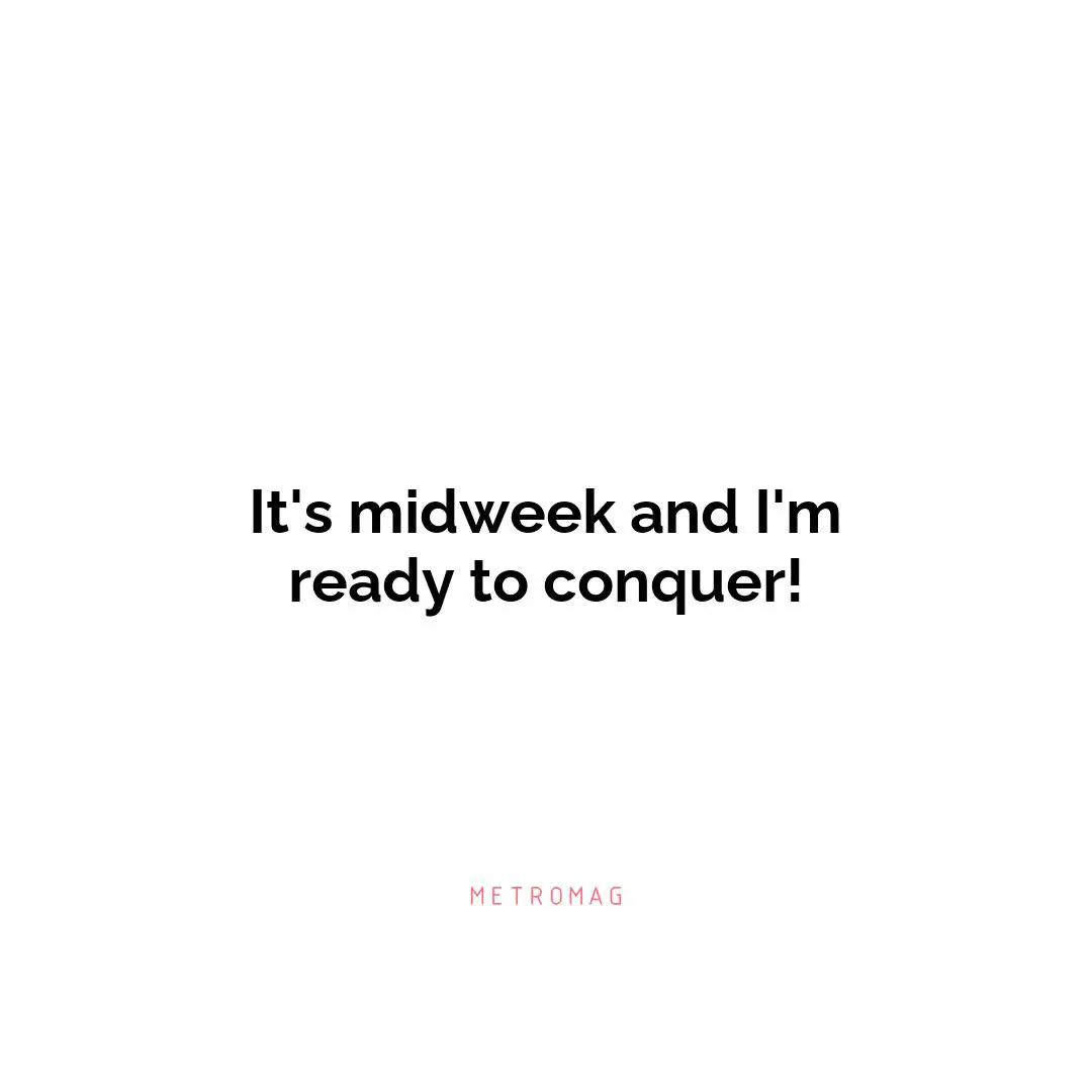 It's midweek and I'm ready to conquer!