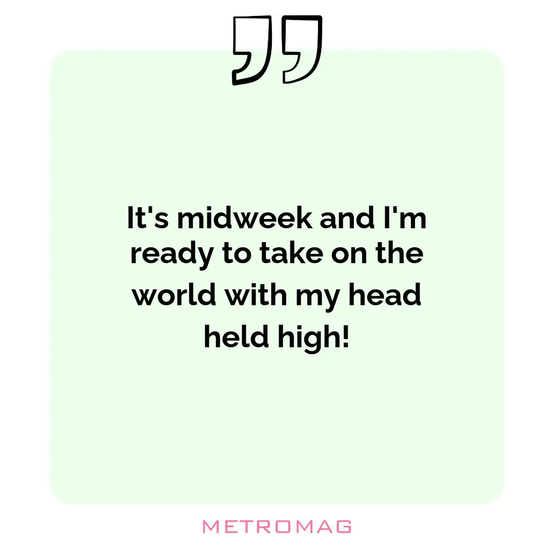 It's midweek and I'm ready to take on the world with my head held high!
