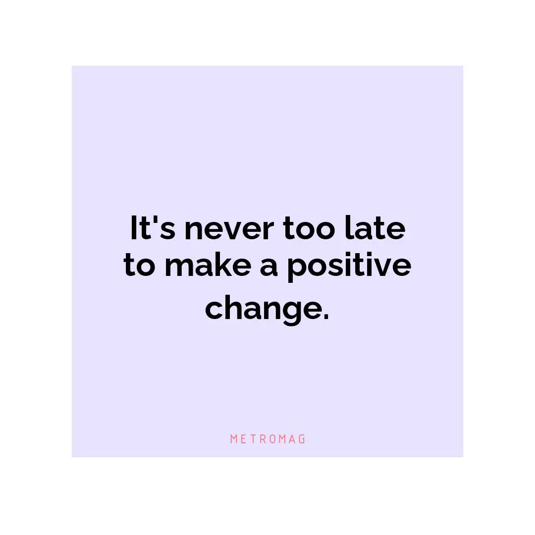 It's never too late to make a positive change.