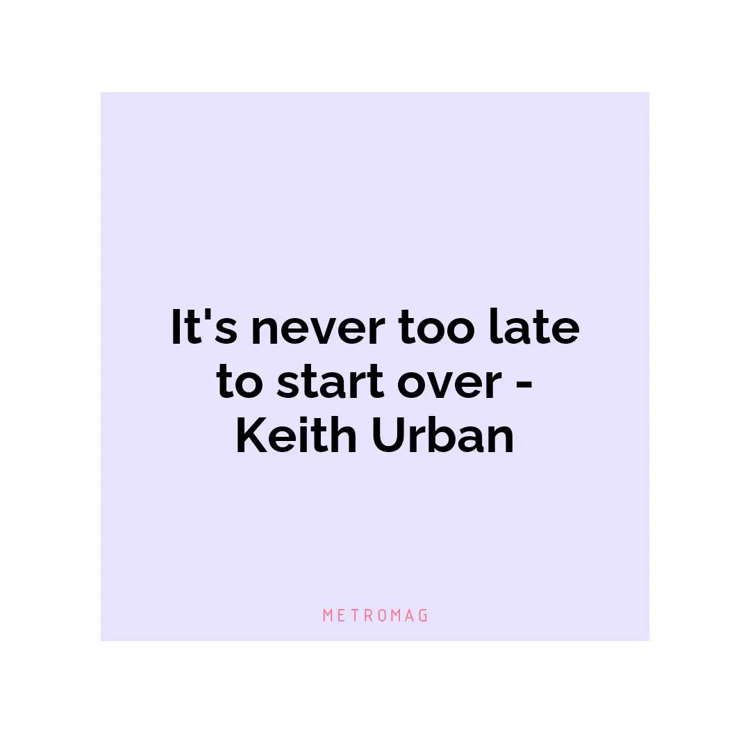 It's never too late to start over - Keith Urban
