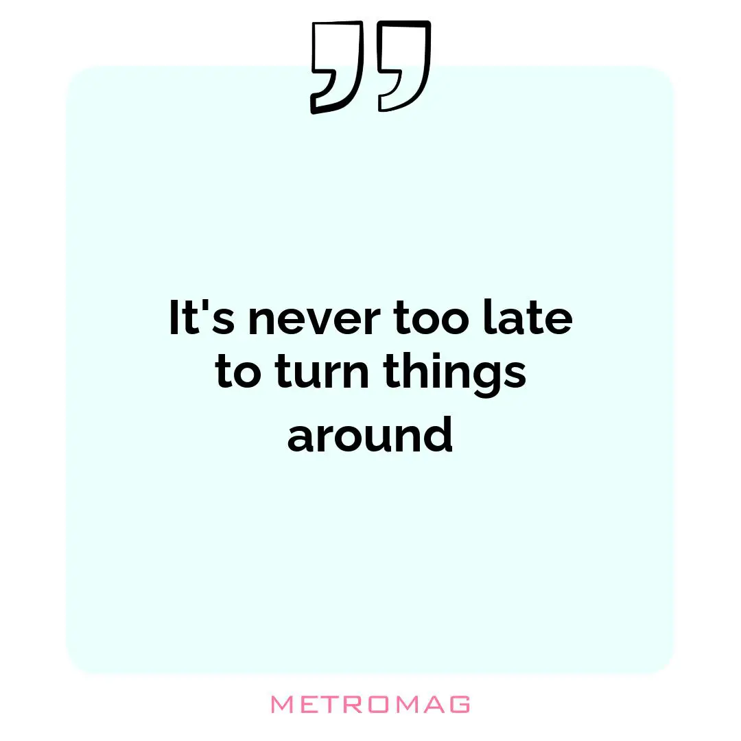 It's never too late to turn things around