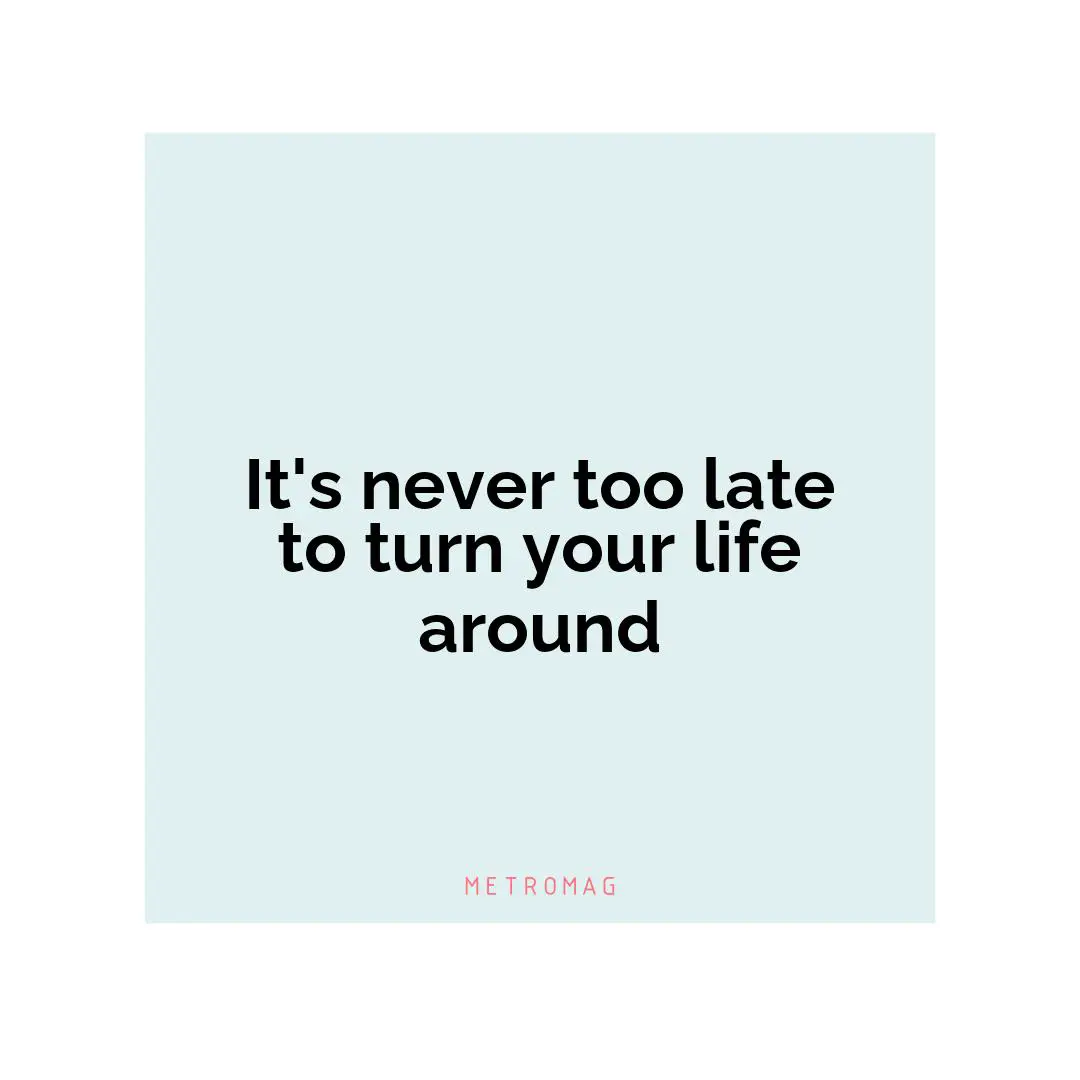 It's never too late to turn your life around