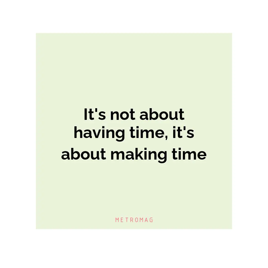 It's not about having time, it's about making time
