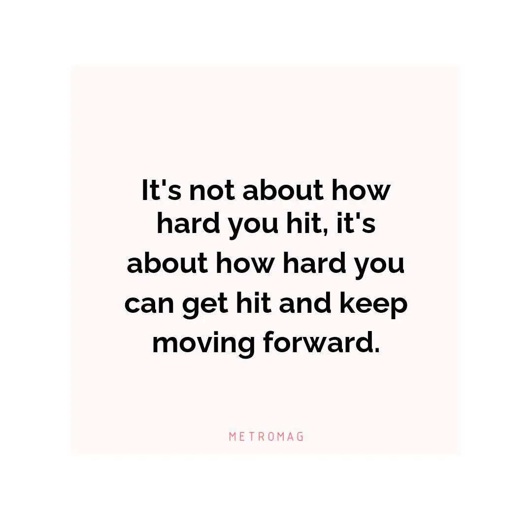 It's not about how hard you hit, it's about how hard you can get hit and keep moving forward.
