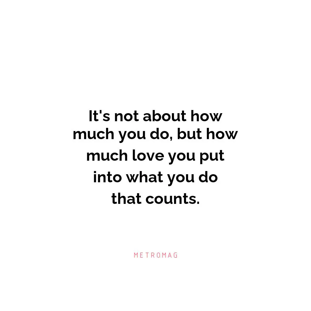 It's not about how much you do, but how much love you put into what you do that counts.