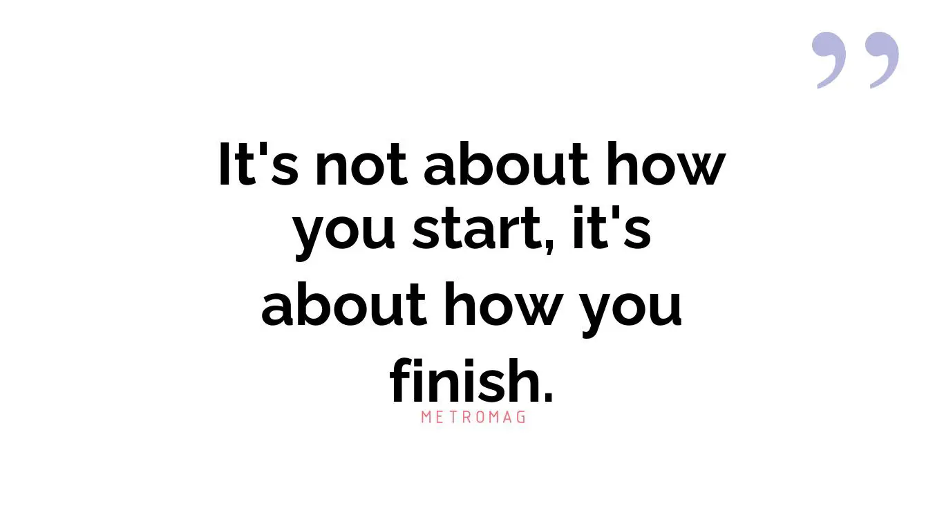 It's not about how you start, it's about how you finish.