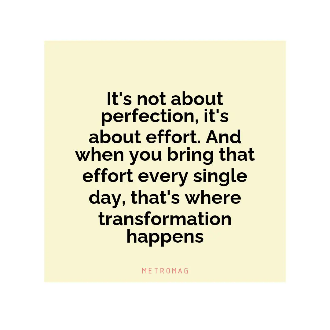 It's not about perfection, it's about effort. And when you bring that effort every single day, that's where transformation happens