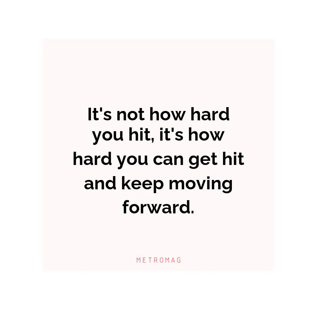 It's not how hard you hit, it's how hard you can get hit and keep moving forward.
